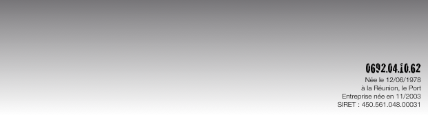 0692.04.10.62
Née le 12/06/1978 
à la Réunion, le Port
Entreprise née en 11/2003
SIRET : 450.561.048.00031